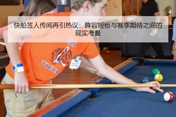 快船签人传闻再引热议：阵容短板与赛季期待之间的现实考量
